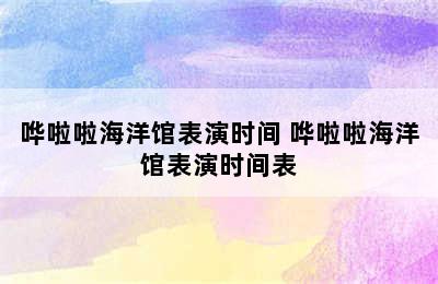 哗啦啦海洋馆表演时间 哗啦啦海洋馆表演时间表